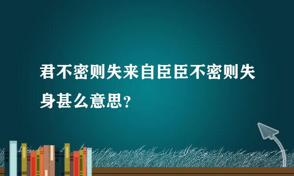 君不密则失来自臣臣不密则失身甚么意思？