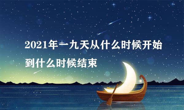 2021年一九天从什么时候开始到什么时候结束