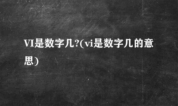 VI是数字几?(vi是数字几的意思)