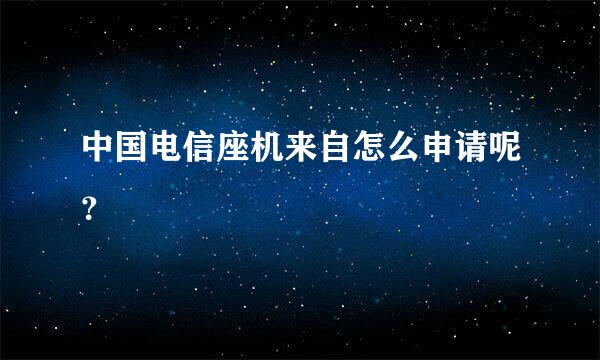 中国电信座机来自怎么申请呢？