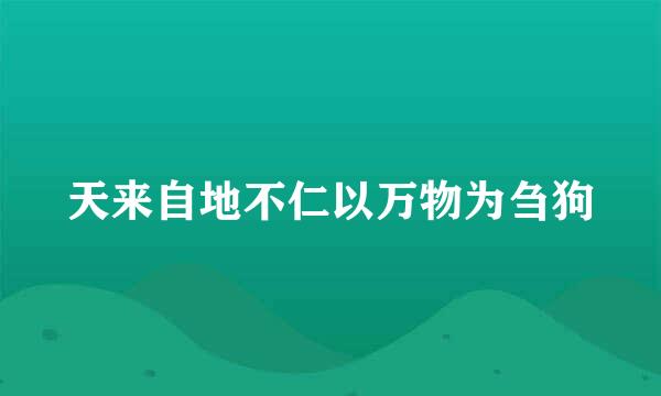 天来自地不仁以万物为刍狗