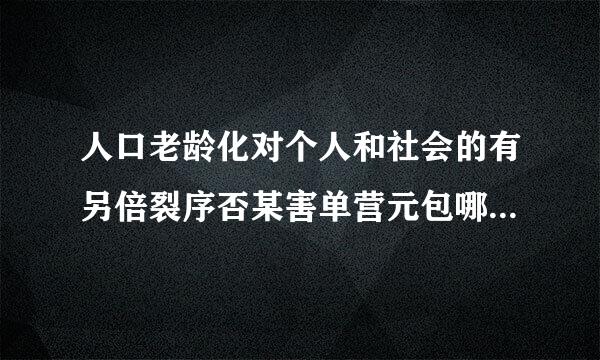 人口老龄化对个人和社会的有另倍裂序否某害单营元包哪些影响？