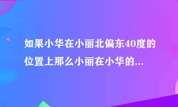 如果小华在小丽北偏东40度的位置上那么小丽在小华的什么位置上