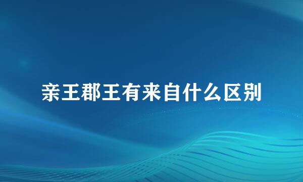 亲王郡王有来自什么区别