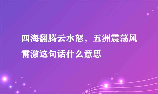 四海翻腾云水怒，五洲震荡风雷激这句话什么意思