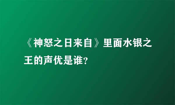 《神怒之日来自》里面水银之王的声优是谁？