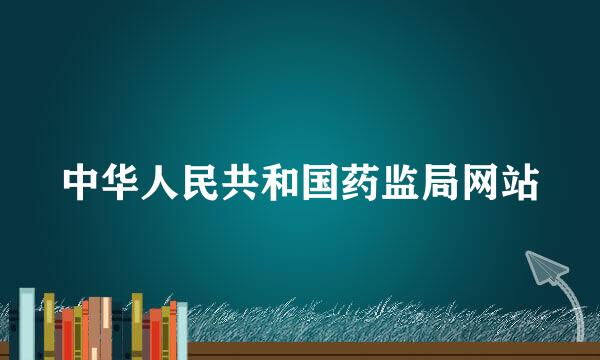 中华人民共和国药监局网站