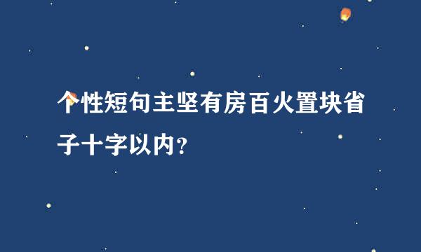 个性短句主坚有房百火置块省子十字以内？