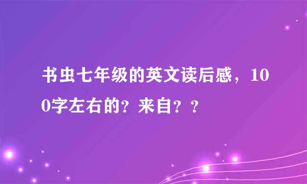 书虫七年级的英文读后感，100字左右的？来自？？