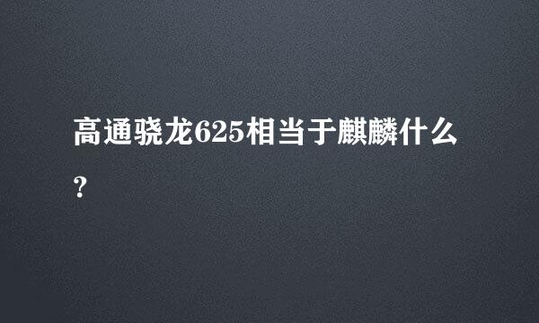 高通骁龙625相当于麒麟什么？