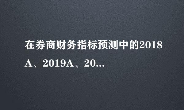 在券商财务指标预测中的2018A、2019A、2020E、2021E分别代表什么？