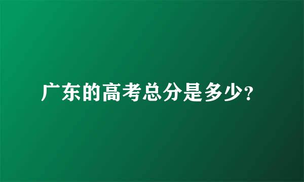 广东的高考总分是多少？