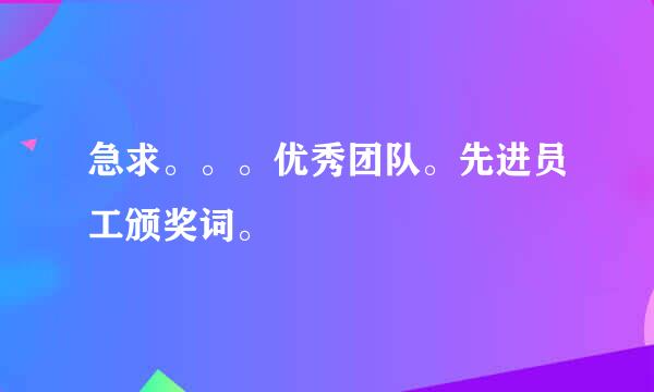 急求。。。优秀团队。先进员工颁奖词。