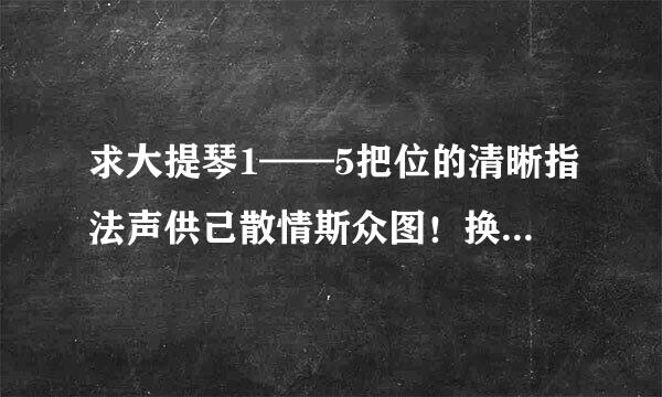 求大提琴1——5把位的清晰指法声供己散情斯众图！换把手型简单说下。。