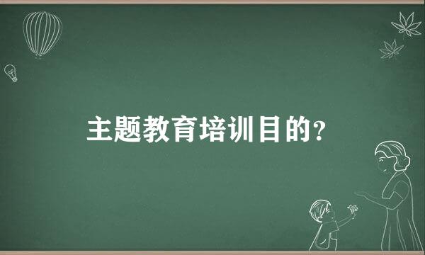 主题教育培训目的？