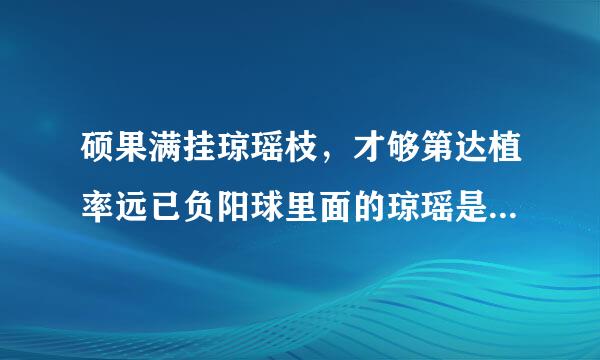 硕果满挂琼瑶枝，才够第达植率远已负阳球里面的琼瑶是什么意思？