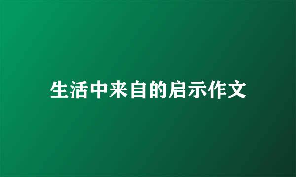 生活中来自的启示作文