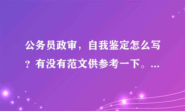 公务员政审，自我鉴定怎么写？有没有范文供参考一下。谢谢！急需！