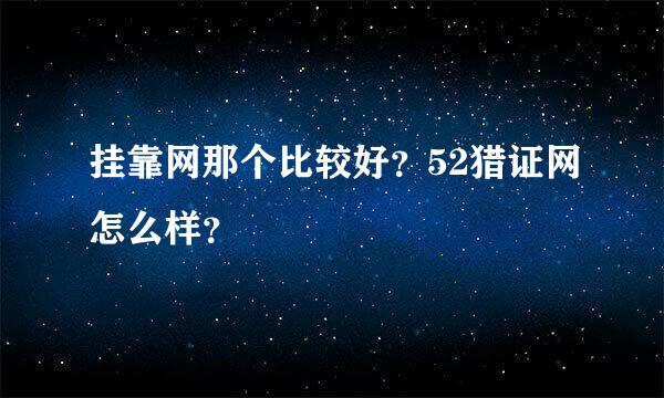 挂靠网那个比较好？52猎证网怎么样？