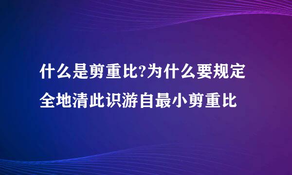 什么是剪重比?为什么要规定全地清此识游自最小剪重比