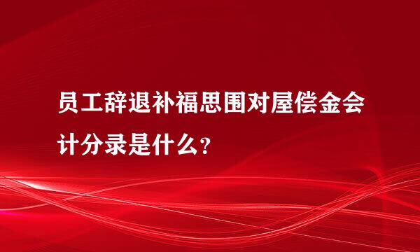 员工辞退补福思围对屋偿金会计分录是什么？