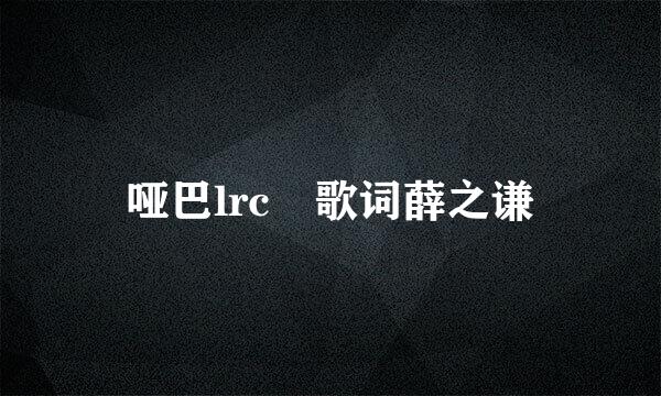 哑巴lrc 歌词薛之谦