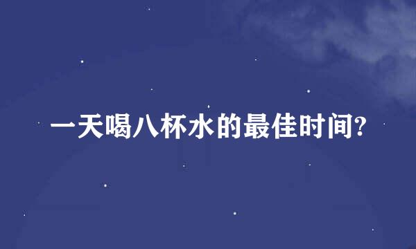 一天喝八杯水的最佳时间?