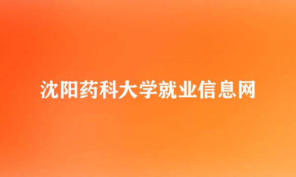 沈阳药科大学就业信息网