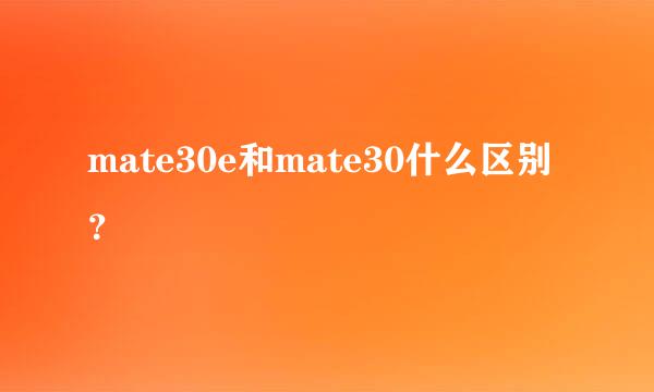 mate30e和mate30什么区别？