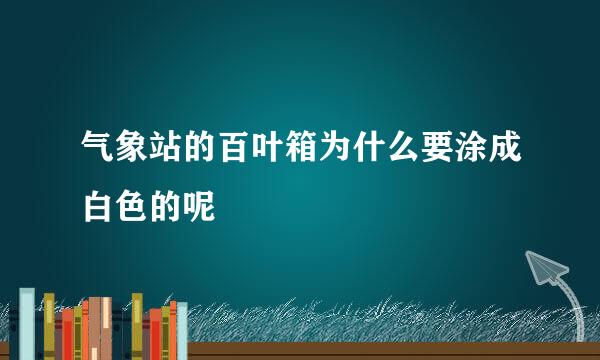 气象站的百叶箱为什么要涂成白色的呢