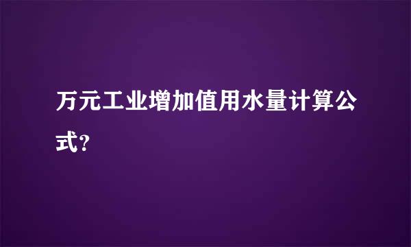 万元工业增加值用水量计算公式？