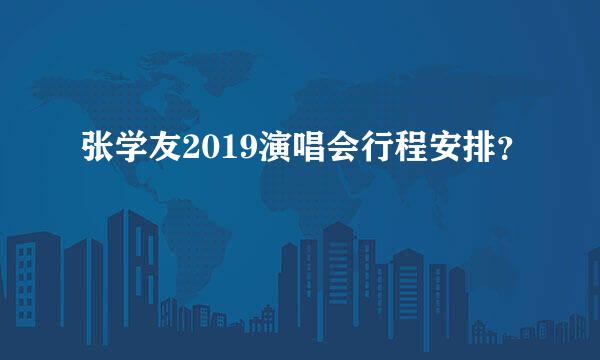 张学友2019演唱会行程安排？