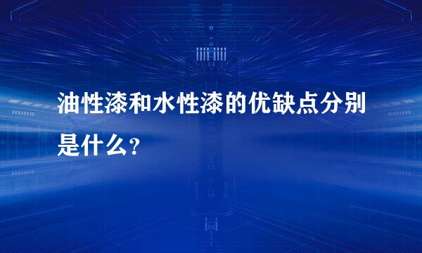 油性漆和水性漆的优缺点分别是什么？