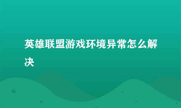 英雄联盟游戏环境异常怎么解决