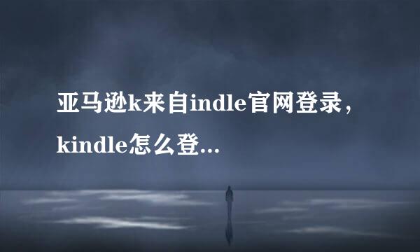 亚马逊k来自indle官网登录，kindle怎么登陆亚马逊账号