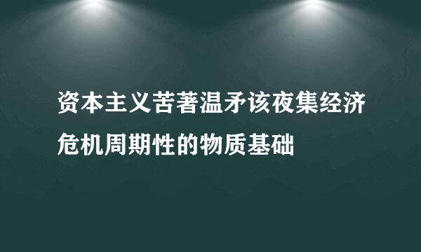 资本主义苦著温矛该夜集经济危机周期性的物质基础