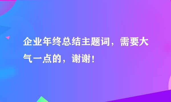 企业年终总结主题词，需要大气一点的，谢谢！