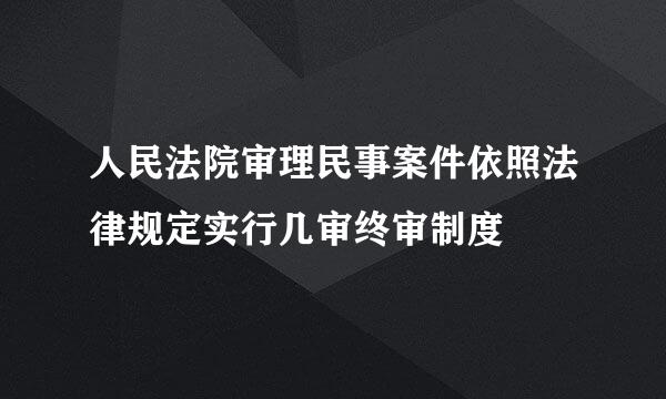 人民法院审理民事案件依照法律规定实行几审终审制度