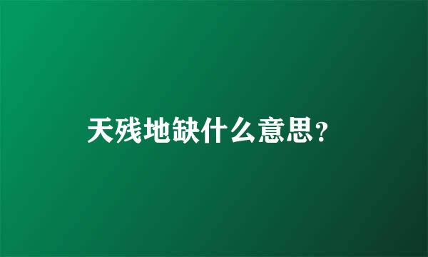 天残地缺什么意思？