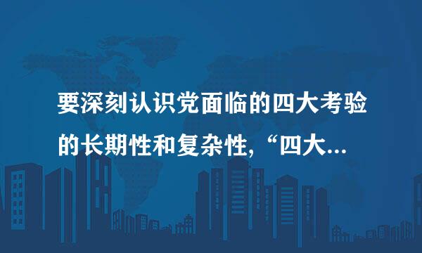 要深刻认识党面临的四大考验的长期性和复杂性,“四大考验”表述正确的是什么