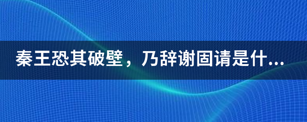 秦王恐其破壁，乃辞谢固请是什么意思？