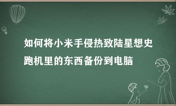 如何将小米手侵热致陆星想史跑机里的东西备份到电脑