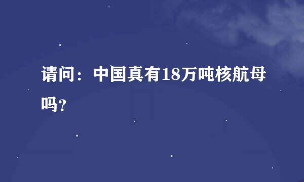 请问：中国真有18万吨核航母吗？