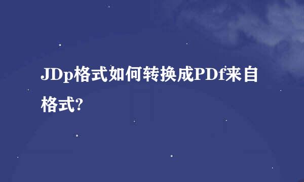 JDp格式如何转换成PDf来自格式?