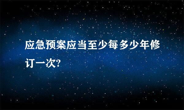 应急预案应当至少每多少年修订一次?