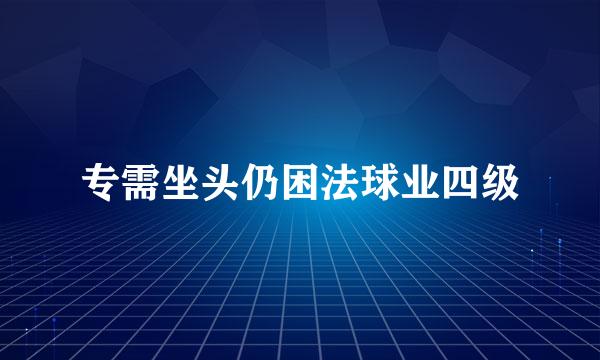 专需坐头仍困法球业四级