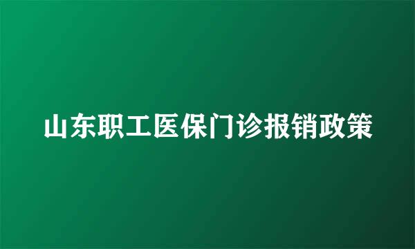 山东职工医保门诊报销政策