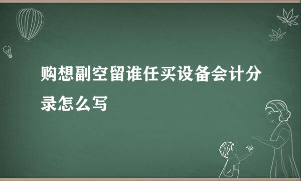 购想副空留谁任买设备会计分录怎么写