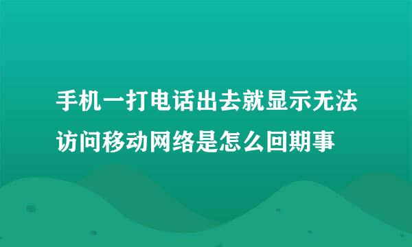 手机一打电话出去就显示无法访问移动网络是怎么回期事