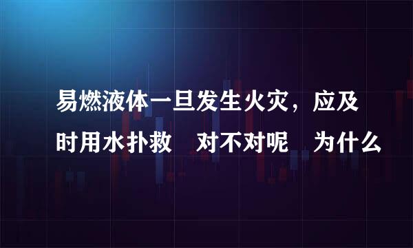 易燃液体一旦发生火灾，应及时用水扑救 对不对呢 为什么